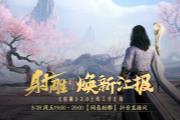 江湖路感恩同行，《射雕》2.0焕新盛典邀你共赴！